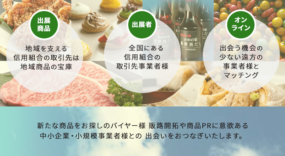 新たな商品をお探しのバイヤー様、販路開拓や商品PRに意欲ある中小企業・小規模事業者様との出会いをおつなぎいたします。